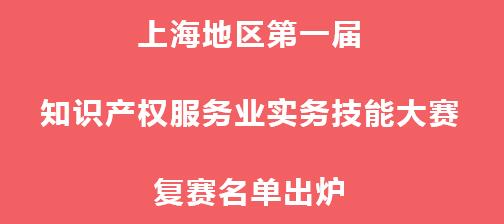 上海地区首届知识产权服务业实务技能大赛复赛名单出炉，我公司成功入围！